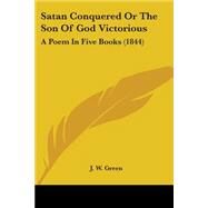 Satan Conquered or the Son of God Victorious : A Poem in Five Books (1844) by Green, J. W., 9780548624456