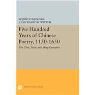 Five Hundred Years of Chinese Poetry 1150-1650 by Yoshikawa, Kojiro; Wixted, John Timothy, 9780691634456