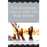 The European Union and the Arab Spring Promoting Democracy and Human Rights in the Middle East by Peters, Joel, 9780739174456