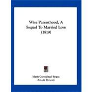 Wise Parenthood, a Sequel to Married Love by Stopes, Marie Carmichael; Bennett, Arnold, 9781120054456