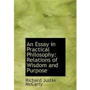 An Essay in Practical Philosophy: Relations of Wisdom and Purpose by Mccarty, Richard Justin, 9780554554457