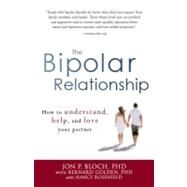 The Bipolar Relationship: How to Understand, Help, and Love Your Partner by Bloch, Jon P.; Golden, Bernard; Rosenfeld, Nancy, 9781440504457
