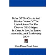 Rules of the Circuit and District Courts of the United States for the Districts of Michigan : In Cases at Law, in Equity, Admiralty, and Bankruptcy (18 by United States Circuit Court, 9781104434458