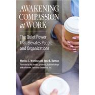 Awakening Compassion at Work The Quiet Power That Elevates People and Organizations by Worline, Monica C.; Dutton, Jane E.; Sisodia, Raj, 9781626564459