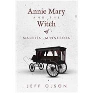 Annie Mary and the Witch of Madelia, Minnesota by Jeff Olson, 9781663264459