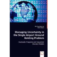 Managing Uncertainty in the Single Airport Ground Holding Problem: Stochastic Programs and Sequential Decision Models by Liu, Pei-chen Barry; Hansen, Mark, 9783836484459