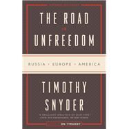 The Road to Unfreedom Russia, Europe, America by SNYDER, TIMOTHY, 9780525574460