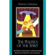 The Politics of the Spirit The Political Implications of Pentecostalized Religion in Costa Rica and Guatemala by Steigenga, Timothy J., 9780739104460