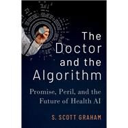 The Doctor and the Algorithm Promise, Peril, and the Future of Health AI by Graham, S. Scott, 9780197644461