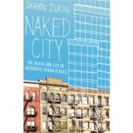Naked City The Death and Life of Authentic Urban Places by Zukin, Sharon, 9780199794461