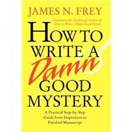 How to Write a Damn Good Mystery A Practical Step-by-Step Guide from Inspiration to Finished Manuscript by Frey, James N., 9780312304461