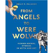 From Angels to Werewolves Animal-Human Hybrids in Myth and Art by Palmedo, Philip F., 9780789214461