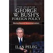 The Legacy of George W. Bush's Foreign Policy: Moving beyond Neoconservatism by Peleg,Ilan, 9780813344461