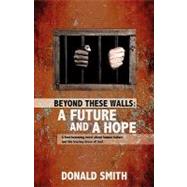 Beyond These Walls : A Future and a Hope by Smith, Donald, 9781615794461