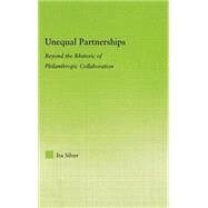 Unequal Partnerships: Beyond the Rhetoric of Philanthropic Collaboration by Silver; Ira, 9780415974462