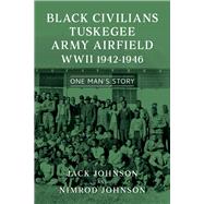 Black Civilians Tuskegee Army Airfield WWII 19421946 One Mans Story by Johnson, Jack; Johnson, Nimrod, 9781098394462