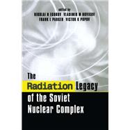The Radiation Legacy of the Soviet Nuclear Complex: An Analytical Overview by Egorov,Nikolai N., 9781138984462