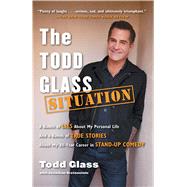 The Todd Glass Situation A Bunch of Lies about My Personal Life and a Bunch of True Stories about My 30-Year Career in Stand-Up Comedy by Glass, Todd; Grotenstein, Jonathan, 9781476714462