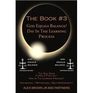 The Book #3 God Equals Balance/ Day in the Learning Process: The God Given Formula for Life/ Stay in the Learning Process!! Educational / Motivational / Self-improvement!! by Brown, Alex, Jr.; Partners (CON), 9781499034462