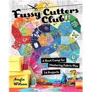 Fussy Cutters Club A Boot Camp for Mastering Fabric Play - 14 Projects by Wilson, Angie, 9781617454462