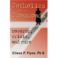 Catholics at a Crossroads : Coverup, Crisis, and Cure by Flynn, Eileen P., 9781931044462