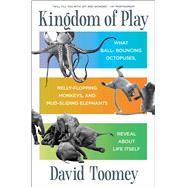 Kingdom of Play What Ball-bouncing Octopuses, Belly-flopping Monkeys, and Mud-sliding Elephants Reveal about Life Itself by Toomey, David, 9781982154462