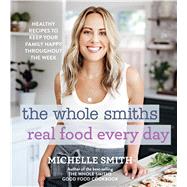 The Whole Smiths Real Food Every Day by Smith, Michelle, 9780358164463