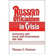 Russian Officialdom in Crisis: Autocracy and Local Self-Government, 1861–1900 by Thomas S. Pearson, 9780521894463