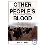 Other People's Blood: U.s. Immigration Prisons In The Reagan Decade by Kahn,Robert S, 9780813324463