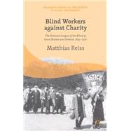 Blind Workers against Charity The National League of the Blind of Great Britain and Ireland, 1893-1970 by Reiss, Matthias, 9781137364463