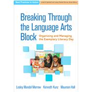 Breaking Through the Language Arts Block Organizing and Managing the Exemplary Literacy Day by Morrow, Lesley Mandel; Kunz, Kenneth; Hall, Maureen, 9781462534463
