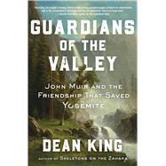 Guardians of the Valley John Muir and the Friendship that Saved Yosemite by King, Dean, 9781982144463
