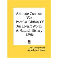 Animate Creation V2 : Popular Edition of Our Living World, A Natural History (1898) by Wood, John George; Holder, Joseph Bassett, 9780548854464