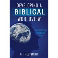 Developing a Biblical Worldview Seeing Things Gods Way by Smith, C. Fred, 9781433674464