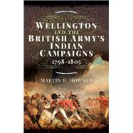 Wellington and the British Army's Indian Campaigns 1798 - 1805 by Howard, Martin R., 9781473894464