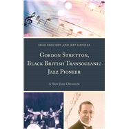 Gordon Stretton, Black British Transoceanic Jazz Pioneer A New Jazz Chronicle by Brocken, Michael; Daniels, Jeff, 9781498574464
