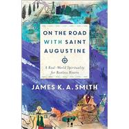 On the Road with Saint Augustine: A Real-World Spirituality for Restless Hearts by Smith, James K. A., 9781587434464