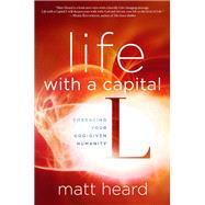 Life with a Capital L Embracing Your God-Given Humanity by Heard, Matt, 9781601424464
