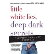 Little White Lies, Deep Dark Secrets The Truth About Why Women Lie by Barash, Susan Shapiro, 9780312364465