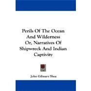 Perils of the Ocean and Wilderness Or, Narratives of Shipwreck and Indian Captivity by Shea, John Gilmary, 9780548154465