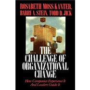 Challenge of Organizational Change How Companies Experience It And Leaders Guide It by Kanter, Rosabeth Moss, 9780743254465
