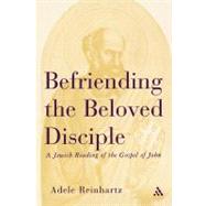 Befriending The Beloved Disciple A Jewish Reading of the Gospel of John by Reinhartz, Adele, 9780826414465