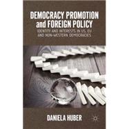 Democracy Promotion and Foreign Policy Identity and Interests in US, EU and Non-Western Democracies by Huber, Daniela, 9781137414465