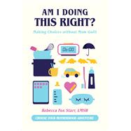 Am I Doing This Right? Making Choices without Mom Guilt by Unknown, 9781641704465