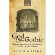 God & the Gothic Religion, Romance and Reality in the English Literary Tradition by Milbank, Alison, 9780198824466