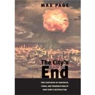 The Citys End; Two Centuries of Fantasies, Fears, and Premonitions of New Yorks Destruction by Max Page, 9780300164466