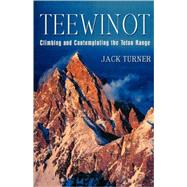 Teewinot Climbing and Contemplating the Teton Range by Turner, Jack, 9780312284466