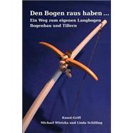 Den Bogen Raus Haben ... Ein Weg Zum Eigenen Langbogen by Wlotzka, Michael; Schilling, Linda, 9781508444466