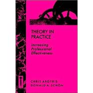Theory in Practice Increasing Professional Effectiveness by Argyris, Chris; Schon, Donald A., 9781555424466