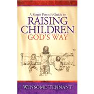A Single Parent's Guide to Raising Children God's Way by Tennant, Winsome, 9781600344466